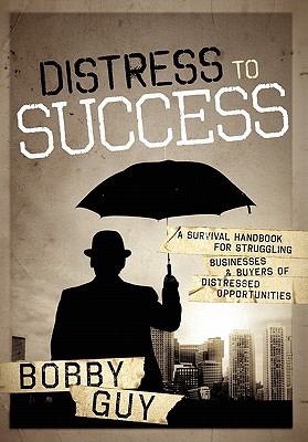 Distress to Success: A Survival Handbook for Struggling Businesses and Buyers of Distressed Opportunities By Bobby Guy Cover Image
