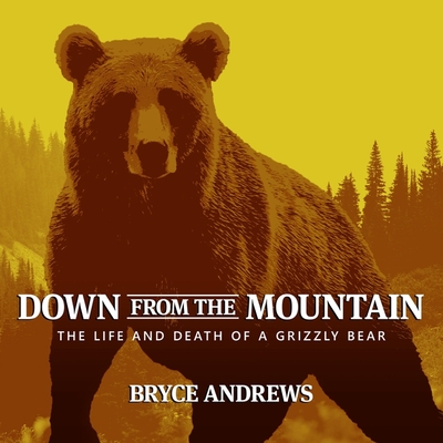 Down from the Mountain Lib/E: The Life and Death of a Grizzly Bear By Jonathan Todd Ross (Read by), Bryce Andrews Cover Image