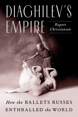 Diaghilev's Empire: How the Ballets Russes Enthralled the World By Rupert Christiansen Cover Image