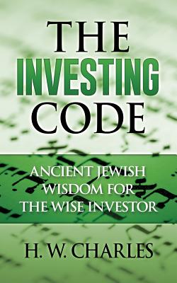 The Investing Code: Ancient Jewish Wisdom for the Wise Investor By H. W. Charles Cover Image