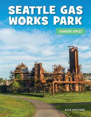 Seattle Gas Works Park (21st Century Skills Library: Changing Spaces)