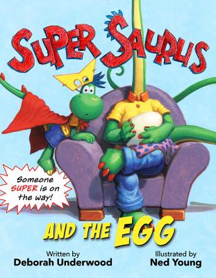 Super Saurus and the Egg By Deborah Underwood, Ned Young (Illustrator), Ned Young (Cover design or artwork by) Cover Image