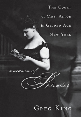 A Season of Splendor: The Court of Mrs. Astor in Gilded Age New York Cover Image
