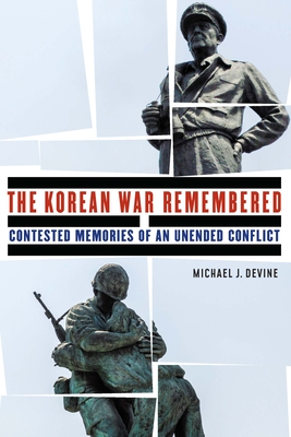 The Korean War Remembered: Contested Memories of an Unended Conflict (Studies in War, Society, and the Military) By Michael J. Devine Cover Image