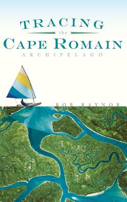 Tracing the Cape Romain Archipelago By Bob Raynor Cover Image