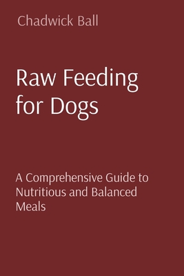 Raw Feeding for Dogs: A Comprehensive Guide to Nutritious and Balanced Meals Cover Image