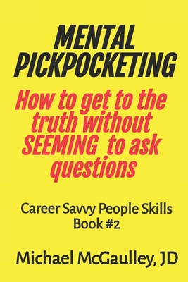 MENTAL PICKPOCKETING How to Get to the Truth Without Seeming to Ask Questions: Career Savvy People Skills Book 2 By Michael McGaulley Jd Cover Image