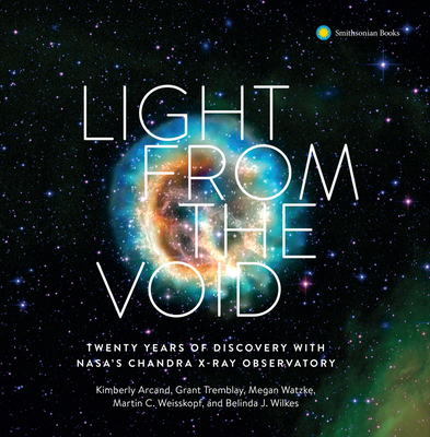 Light from the Void: Twenty Years of Discovery with NASA's Chandra X-ray Observatory By Kimberly K. Arcand, Grant Tremblay, Megan Watzke, Belinda J. Wilkes, Martin C. Weisskopf Cover Image