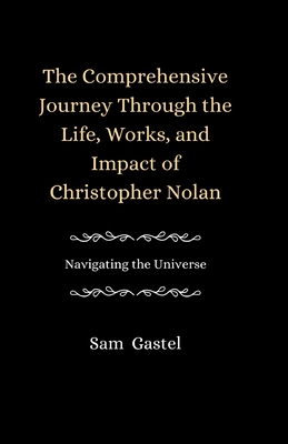 A Comprehensive Journey Through the Life, Works and Impact of Christopher Nolan: Navigating the Universe (Life Stories of Well-Known Luminaries #16)