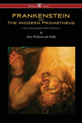 FRANKENSTEIN or The Modern Prometheus (Uncensored 1818 Edition - Wisehouse Classics) By Mary Wollstonecraft Shelley Cover Image