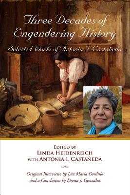 Three Decades of Engendering History: Selected Works of Antonia I. Castaneda (Al Filo: Mexican American Studies Series #9) Cover Image