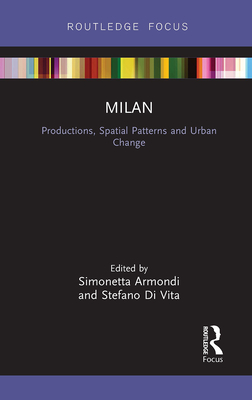 Milan: Productions, Spatial Patterns and Urban Change: Productions, Spatial Patterns and Urban Change (Built Environment City Studies) By Simonetta Armondi (Editor), Stefano Di Vita (Editor) Cover Image