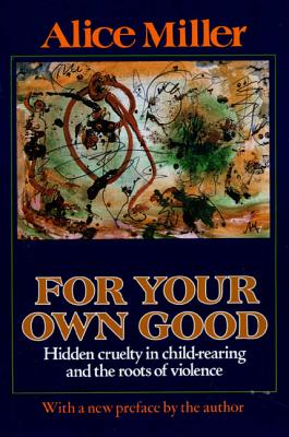 For Your Own Good: Hidden Cruelty in Child-Rearing and the Roots of Violence Cover Image