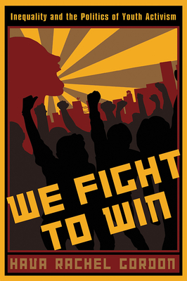 We Fight To Win: Inequality and the Politics of Youth Activism (Rutgers Series in Childhood Studies) By Professor Hava Rachel Gordon Cover Image