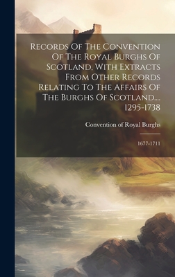 Records Of The Convention Of The Royal Burghs Of Scotland, With Extracts From Other Records Relating To The Affairs Of The Burghs Of Scotland.... 1295 By Convention of Royal Burghs (Scotland) (Created by) Cover Image
