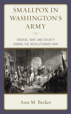Smallpox in Washington's Army: Disease, War, and Society during the Revolutionary War By Ann M. Becker Cover Image