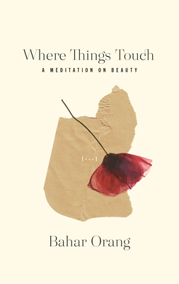 Where Things Touch: A Meditation on Beauty (Essais Series #10) By Bahar Orang Cover Image