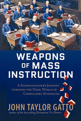 Weapons of Mass Instruction: A Schoolteacher's Journey Through the Dark World of Compulsory Schooling By John Taylor Gatto Cover Image