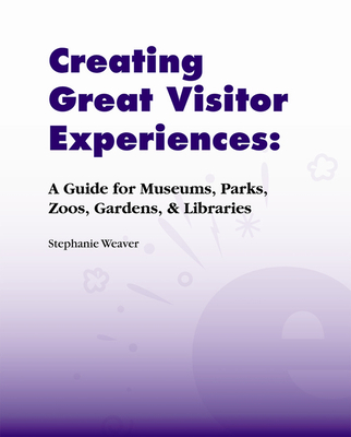 CREATING GREAT VISITOR EXPERIENCES: A GUIDE FOR MUSEUMS, PARKS, ZOOS, GARDENS & LIBRARIES