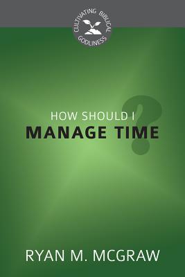 How Should I Manage Time? (Cultivating Biblical Godliness) Cover Image