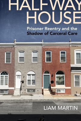 Halfway House: Prisoner Reentry and the Shadow of Carceral Care (Alternative Criminology #26) By Liam Martin Cover Image