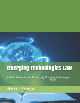 Emerging Technologies Law: Societal Constructs for Regulating Changing Technologies, Vol. 2 By Victoria Sutton Cover Image