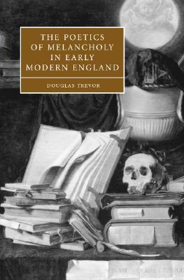 Cover for The Poetics of Melancholy in Early Modern England (Cambridge Studies in Renaissance Literature and Culture #48)