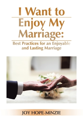 I Want to Enjoy My Marriage: Best Practices for an Enjoyable and Lasting Marriage By Joy Hope-Minzie Cover Image