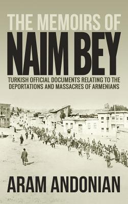 The Memoirs of Naim Bey: Turkish Official Documents Relating to the Deportations and Massacres of Armenians Cover Image