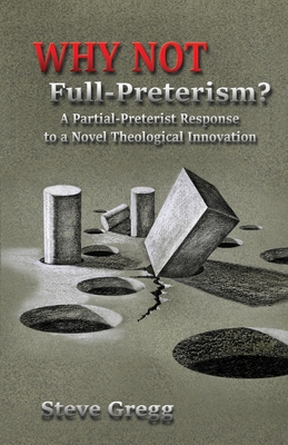 Why Not Full-Preterism?: A Partial-Preterist Response to a Novel Theological Innovation By Steve Gregg Cover Image