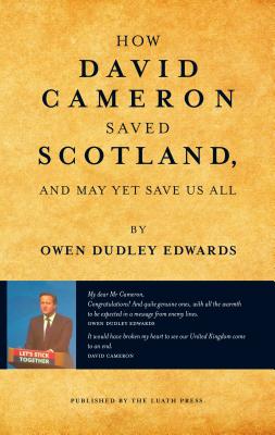 How David Cameron Saved Scotland: ...and may yet save us all By Owen Dudley Edwards Cover Image