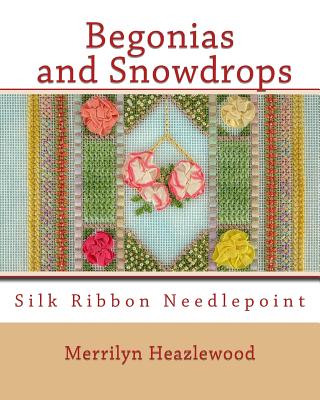 Begonias and Snowdrops: Silk Ribbon Needlepoint By Merrilyn B. Heazlewood Cover Image