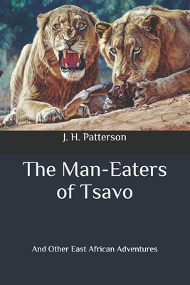 The Man-Eaters of Tsavo: And Other East African Adventures By J. H. Patterson Cover Image