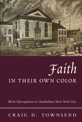 Faith in Their Own Color: Black Episcopalians in Antebellum New York City (Religion and American Culture) By Craig Townsend Cover Image