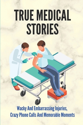 True Medical Stories: Wacky And Embarrassing Injuries, Crazy Phone Calls And Memorable Moments: Funny Medical Stories (Paperback) | Hooked True Medical Stories: Wacky And Embarrassing Injuries, Crazy Phone Calls And Memorable Moments: Funny Medical Stories (Paperback) | Hooked