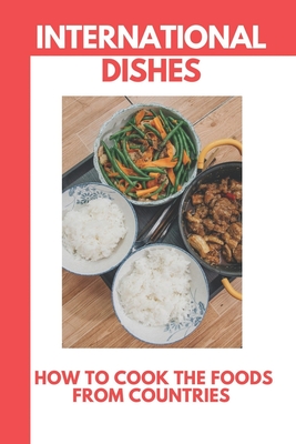 International Dishes: How To Cook The Foods From Countries: Around The World Cookbook By Troy Hague Cover Image