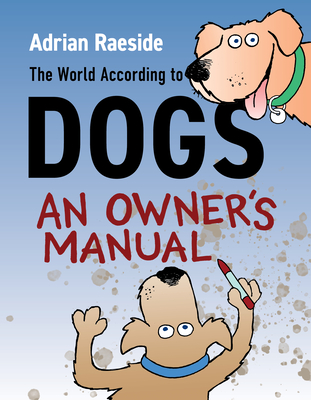 The World According to Dogs: An Owner's Manual By Adrian Raeside Cover Image