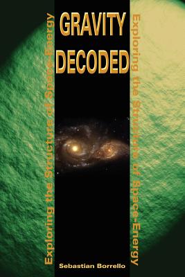 Gravity Decoded: Exploring the Structure of Space-Energy By Sebastian R. Borrello Cover Image