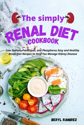 The Simply Renal Diet Cookbook: Low Sodium, Potassium, and Phosphorus Easy and Healthy Renal Diet Recipes to Help You Manage Kidney Disease By Beryl Ramirez Cover Image