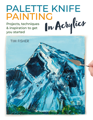 Palette Knife Painting in Acrylics: Projects, techniques & inspiration to get you started By Tim Fisher Cover Image