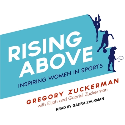 Rising Above: Inspiring Women in Sports By Gregory Zuckerman, Gabra Zackman (Read by), Elijah Zuckerman (Contribution by) Cover Image