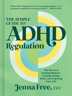 The Simple Guide to ADHD Regulation: The Secret to Finding Balance, Getting Things Done, and Enjoying Your Life By Jenna Free CCC Cover Image