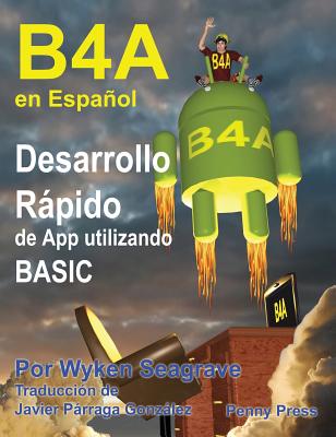 B4A en Español: Desarrollo Rápido de App utilizando BASIC By Wyken Seagrave, Javier Párraga González (Translator) Cover Image