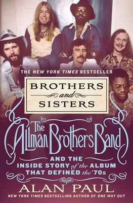 Brothers and Sisters: The Allman Brothers Band and the Inside Story of the Album That Defined the '70s By Alan Paul Cover Image