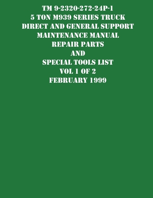 TM 9-2320-272-24P-1 5 Ton M939 Series Truck Direct and General Support Maintenance Manual Repair Parts and Special Tools List Vol 1 of 2 February 1999 By US Army Cover Image