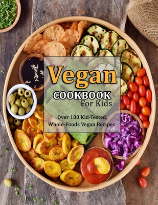 Vegan Cookbook For Kids: Over 100 Kid-Tested, Whole-Foods Vegan Recipes Cover Image