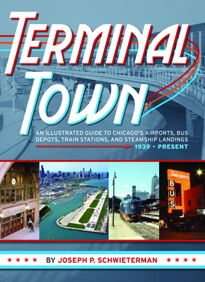 Terminal Town: An Illustrated Guide to Chicago's Airports, Bus Depots, Train Stations, and Steamship Landings, 1939 - Present Cover Image