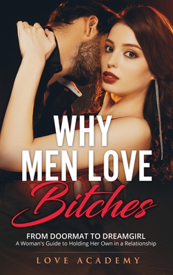 Why Men Love Bitches From Doormat To Dreamgirl Womans Guide To Holding Her Own In A Relationship