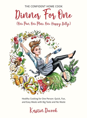 DINNER for ONE (One Pan, One Plate, One Happy Belly) Healthy Cooking for One Person - Quick, Fun, and Easy Meals with Big Taste and No Waste - the CON (The Confident Home Cook #2)