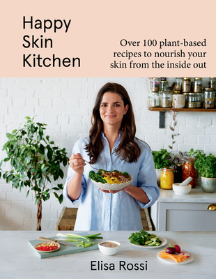 Happy Skin Kitchen: Over 100 Plant-Based Recipes to Nourish Your Skin from the Inside Out By Elisa Rossi Cover Image
